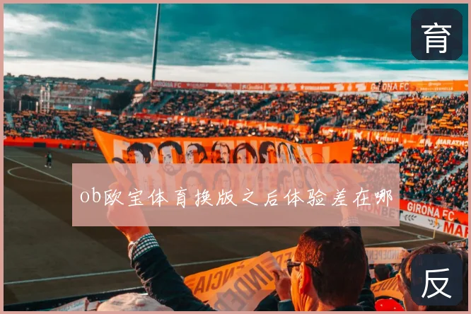 ob欧宝体育换版之后体验差在哪