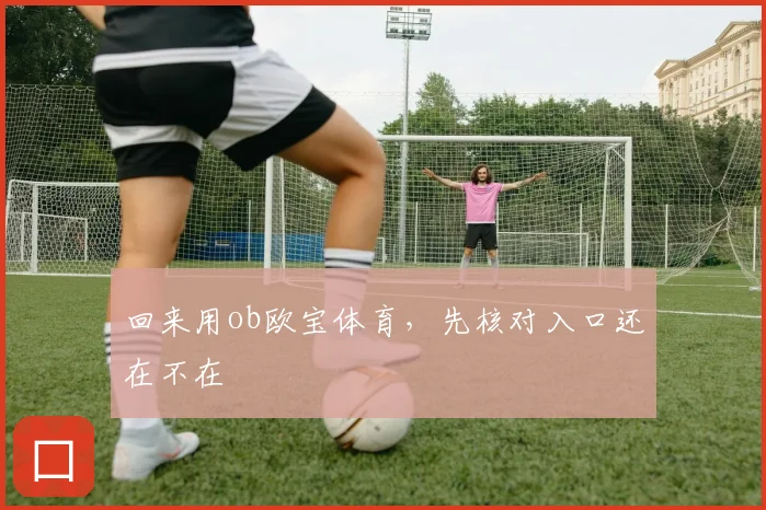 回来用ob欧宝体育，先核对入口还在不在