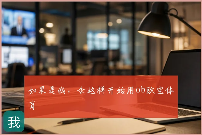 如果是我,会这样开始用ob欧宝体育