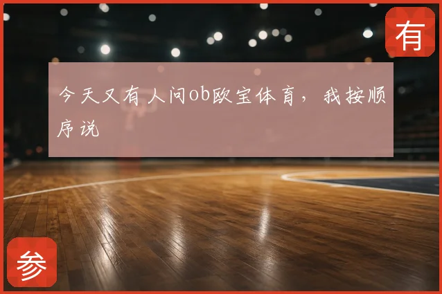 今天又有人问ob欧宝体育,我按顺序说