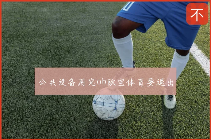 公共设备用完ob欧宝体育要退出